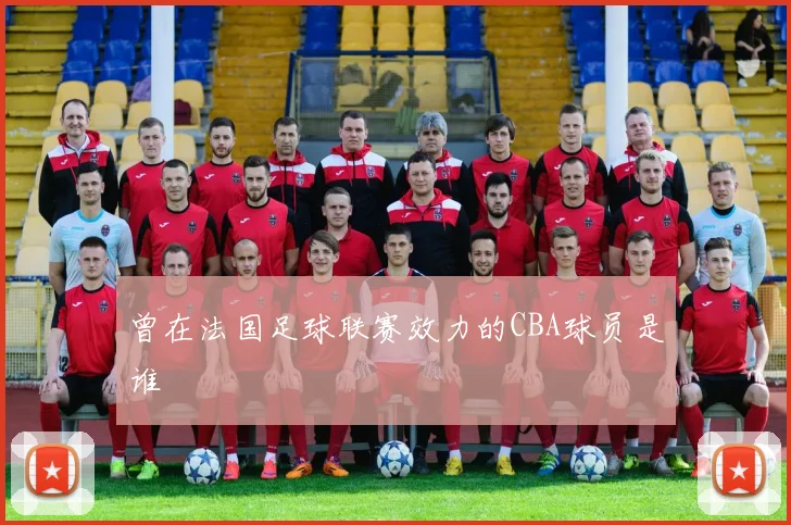 曾在法国足球联赛效力的CBA球员是谁