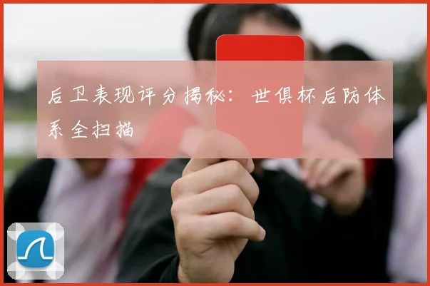 后卫表现评分揭秘：世俱杯后防体系全扫描