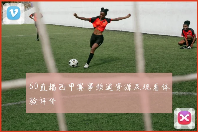 60直播西甲赛事频道资源及观看体验评价