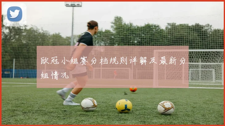 欧冠小组赛分档规则详解及最新分组情况