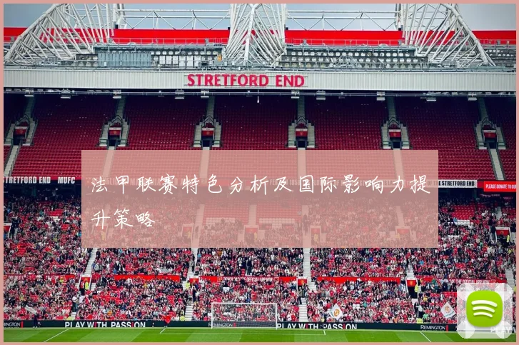 法甲联赛特色分析及国际影响力提升策略