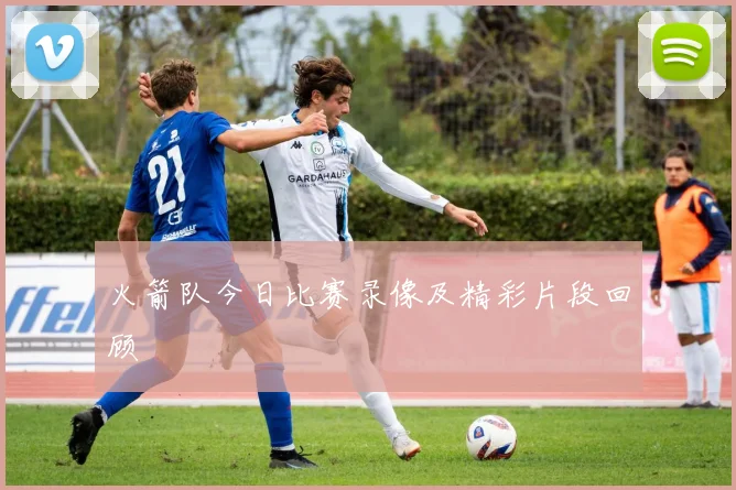 火箭队今日比赛录像及精彩片段回顾