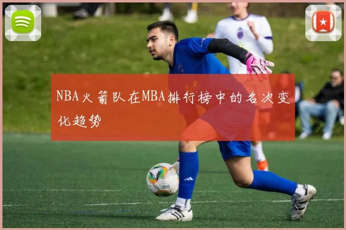 NBA火箭队在MBA排行榜中的名次变化趋势