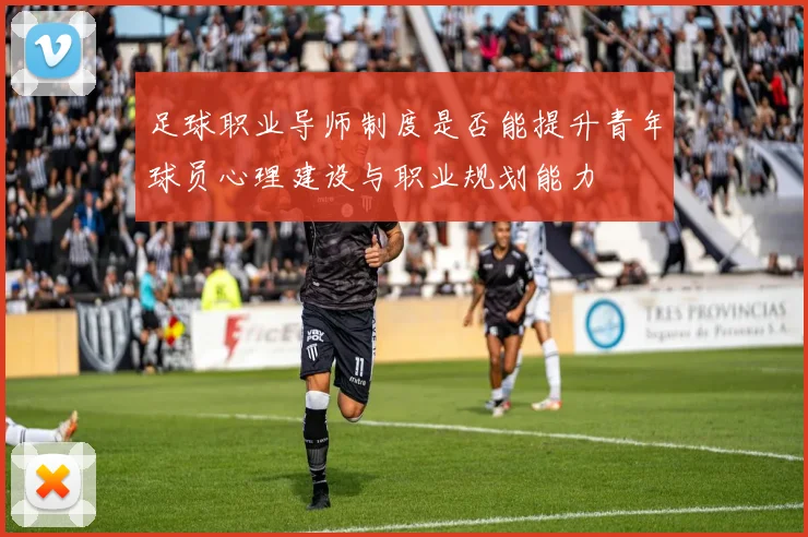 足球职业导师制度是否能提升青年球员心理建设与职业规划能力