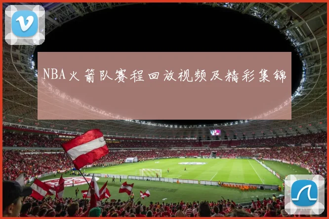 NBA火箭队赛程回放视频及精彩集锦