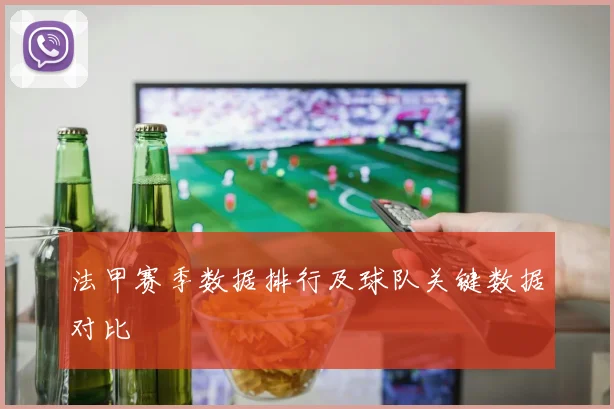 法甲赛季数据排行及球队关键数据对比