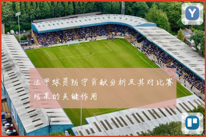 法甲球员防守贡献分析及其对比赛结果的关键作用