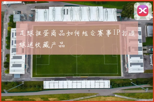 足球扭蛋商品如何结合赛事IP打造球迷收藏产品