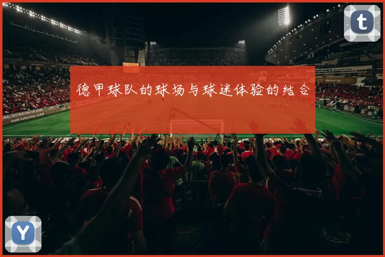 德甲球队的球场与球迷体验的结合